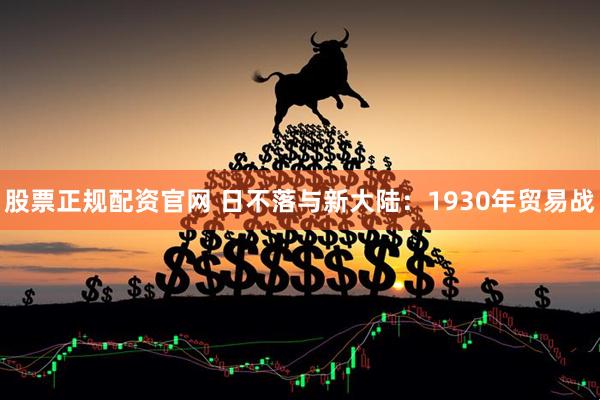 股票正规配资官网 日不落与新大陆：1930年贸易战