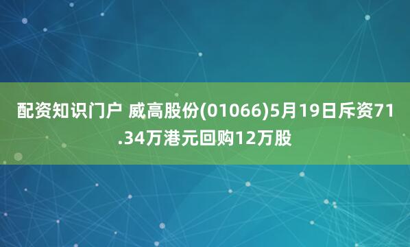 配资知识门户 威高股份(01066)5月19日斥资71.34万港元回购12万股