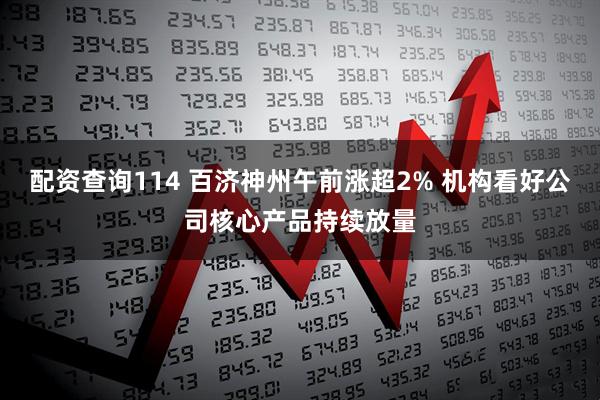 配资查询114 百济神州午前涨超2% 机构看好公司核心产品持续放量