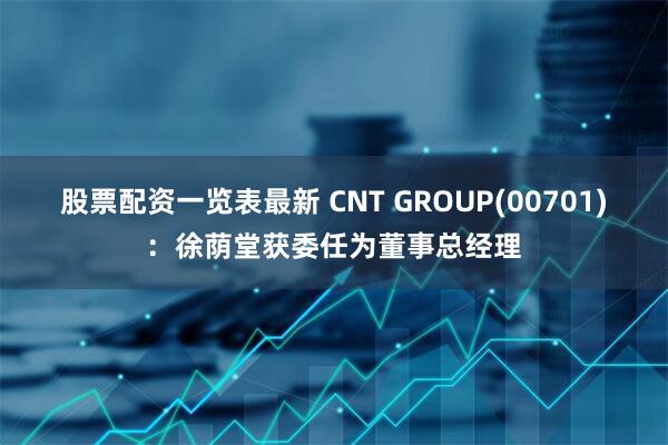 股票配资一览表最新 CNT GROUP(00701)：徐荫堂获委任为董事总经理