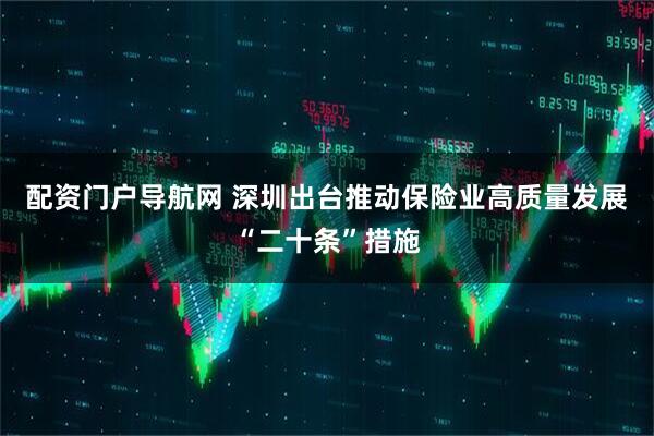 配资门户导航网 深圳出台推动保险业高质量发展“二十条”措施
