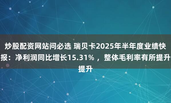 炒股配资网站问必选 瑞贝卡2025年半年度业绩快报：净利润同比增长15.31% ，整体毛利率有所提升