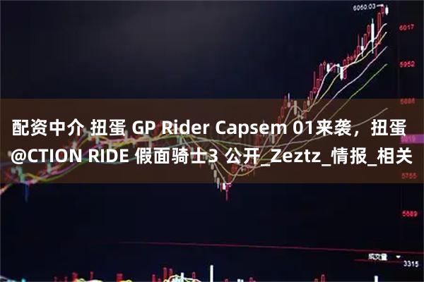 配资中介 扭蛋 GP Rider Capsem 01来袭，扭蛋 @CTION RIDE 假面骑士3 公开_Zeztz_情报_相关