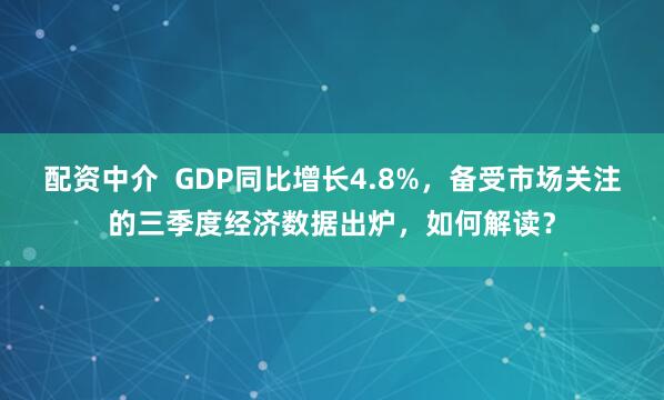 配资中介  GDP同比增长4.8%，备受市场关注的三季度经济数据出炉，如何解读？